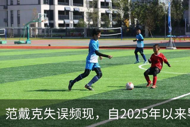 范戴克失误频现，自2025年以来导致丢球次数居全队之首